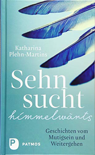 Sehnsucht himmelwärts: Geschichten vom Mutigsein und Weitergehen von Patmos-Verlag